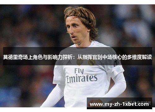 莫德里奇场上角色与影响力探析:从指挥官到中场核心的多维度解读