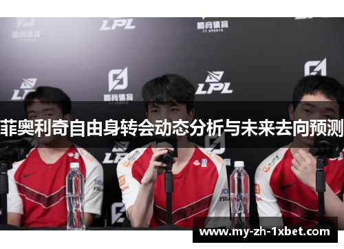 菲奥利奇自由身转会动态分析与未来去向预测