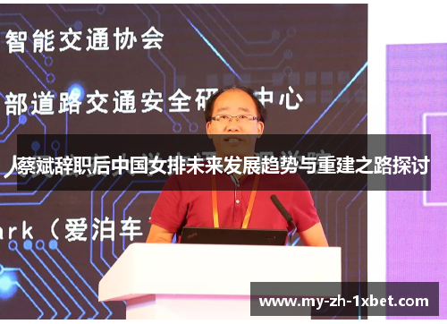 蔡斌辞职后中国女排未来发展趋势与重建之路探讨 蔡斌辞职后中国女排未来发展趋势与重建之路探讨