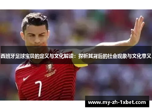 西班牙足球宝贝的定义与文化解读：探析其背后的社会现象与文化意义