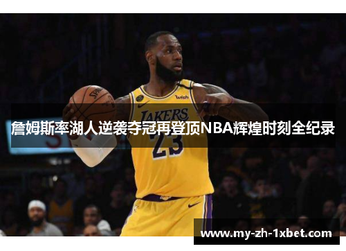 詹姆斯率湖人逆袭夺冠再登顶NBA辉煌时刻全纪录