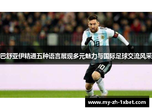 巴舒亚伊精通五种语言展现多元魅力与国际足球交流风采