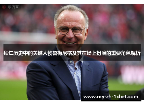 拜仁历史中的关键人物鲁梅尼格及其在场上扮演的重要角色解析