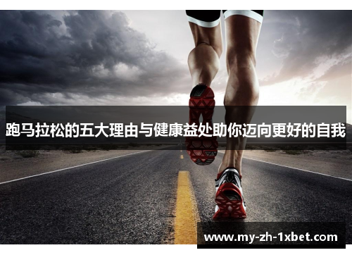 跑马拉松的五大理由与健康益处助你迈向更好的自我