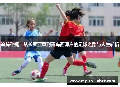 追踪孙捷：从长春亚泰到青岛西海岸的足球之路与人生转折