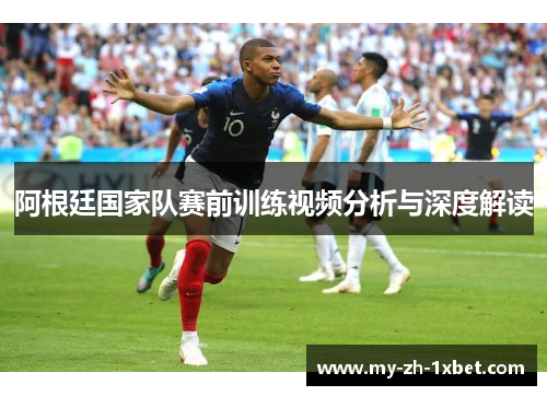 阿根廷国家队赛前训练视频分析与深度解读