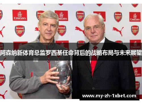 阿森纳新体育总监罗西基任命背后的战略布局与未来展望