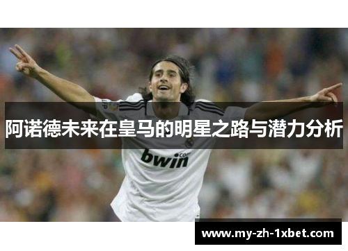 阿诺德未来在皇马的明星之路与潜力分析