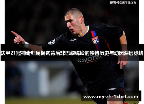 法甲21冠神奇归属揭密背后非巴黎统治的独特历史与动因深层脉络