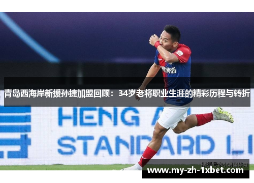 青岛西海岸新援孙捷加盟回顾:34岁老将职业生涯的精彩历程与转折 青岛西海岸新援孙捷加盟回顾:34岁老将职业生涯的精彩历程与转折