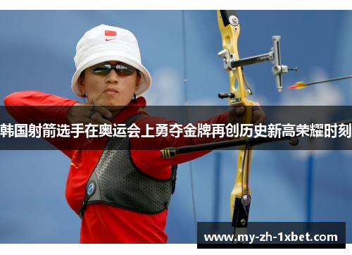 韩国射箭选手在奥运会上勇夺金牌再创历史新高荣耀时刻 韩国射箭选手在奥运会上勇夺金牌再创历史新高荣耀时刻