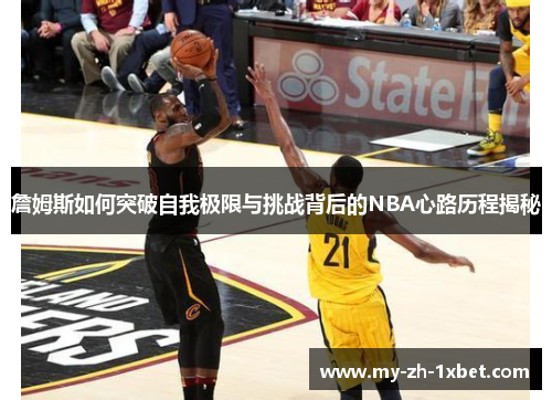 詹姆斯如何突破自我极限与挑战背后的NBA心路历程揭秘