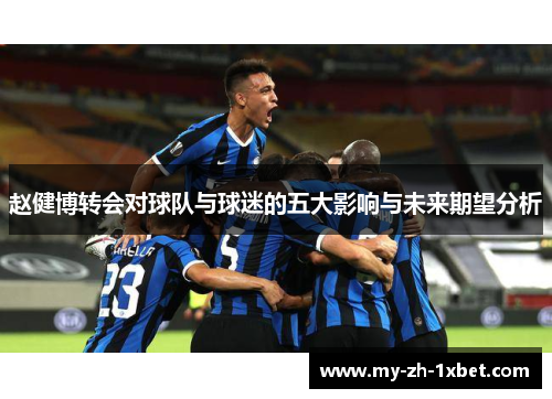 赵健博转会对球队与球迷的五大影响与未来期望分析