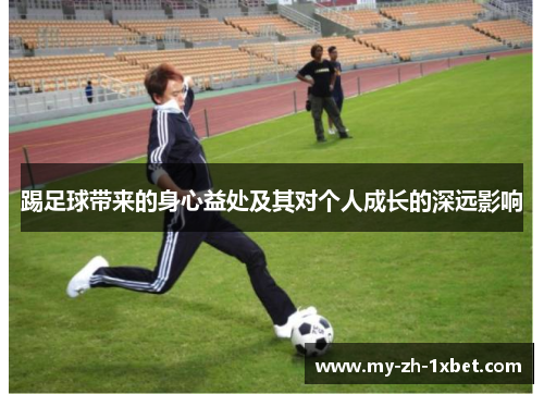 踢足球带来的身心益处及其对个人成长的深远影响