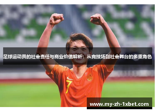 足球运动员的社会责任与商业价值解析：从竞技场到社会舞台的多重角色