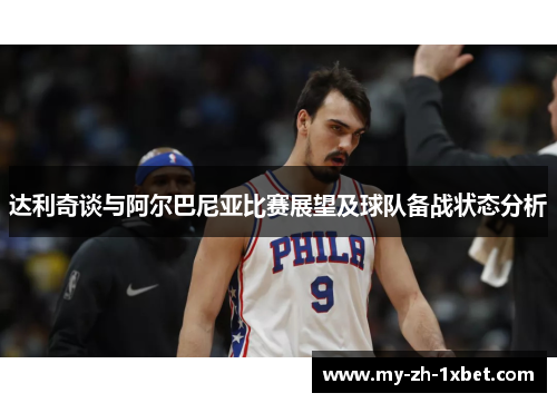 达利奇谈与阿尔巴尼亚比赛展望及球队备战状态分析