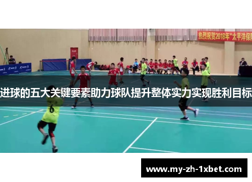进球的五大关键要素助力球队提升整体实力实现胜利目标 进球的五大关键要素助力球队提升整体实力实现胜利目标