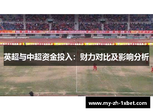 英超与中超资金投入：财力对比及影响分析