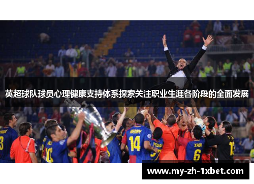 英超球队球员心理健康支持体系探索关注职业生涯各阶段的全面发展 英超球队球员心理健康支持体系探索关注职业生涯各阶段的全面发展