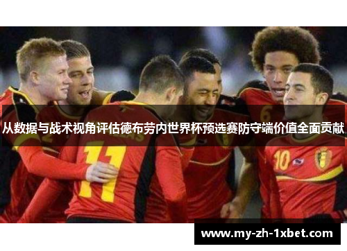 从数据与战术视角评估德布劳内世界杯预选赛防守端价值全面贡献