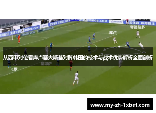 从西甲对位看库卢塞夫斯基对阵韩国的技术与战术优势解析全面剖析
