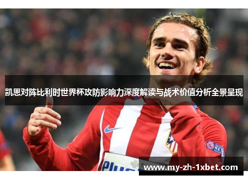 凯恩对阵比利时世界杯攻防影响力深度解读与战术价值分析全景呈现 凯恩对阵比利时世界杯攻防影响力深度解读与战术价值分析全景呈现