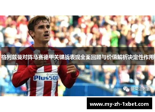 格列兹曼对阵马赛德甲关键战表现全面回顾与价值解析决定性作用 格列兹曼对阵马赛德甲关键战表现全面回顾与价值解析决定性作用