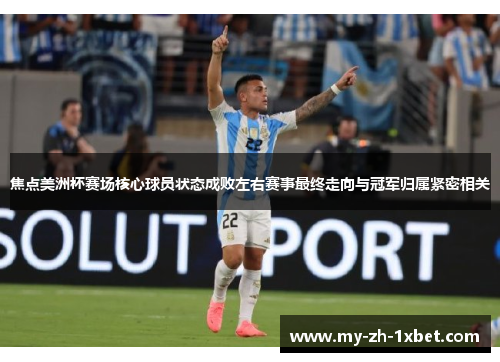 焦点美洲杯赛场核心球员状态成败左右赛事最终走向与冠军归属紧密相关