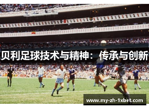 贝利足球技术与精神:传承与创新 贝利足球技术与精神:传承与创新