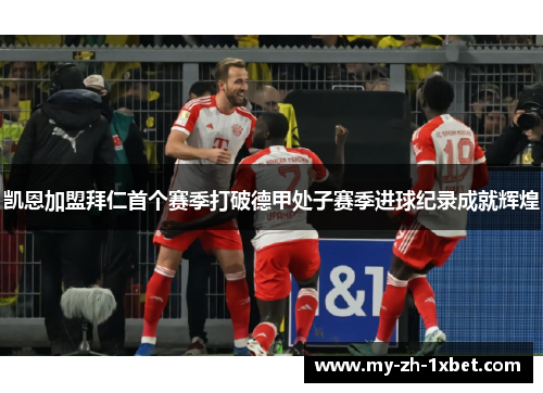 凯恩加盟拜仁首个赛季打破德甲处子赛季进球纪录成就辉煌