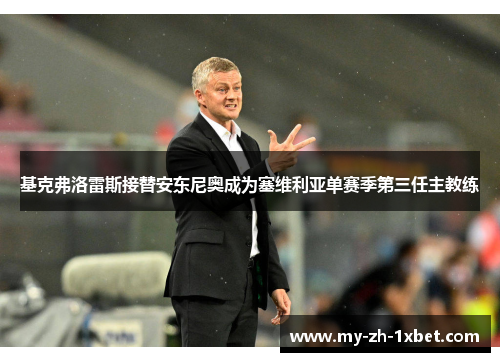 基克弗洛雷斯接替安东尼奥成为塞维利亚单赛季第三任主教练 基克弗洛雷斯接替安东尼奥成为塞维利亚单赛季第三任主教练